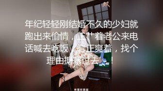 年纪轻轻刚结婚不久的少妇就跑出来偷情，正艹着老公来电话喊去吃饭，‘正爽着，找个理由搪塞过去’！