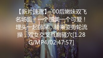 【新片速遞】  00后嫩妹双飞名场面！一个甜美一个可爱！埋头一起舔屌，骑乘姿势轮流操，双女交叉互磨骚穴[1.28G/MP4/02:47:57]