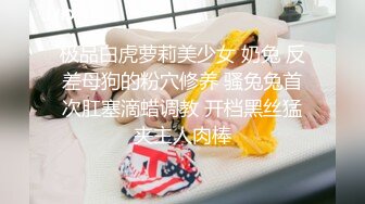 极品白虎萝莉美少女 奶兔 反差母狗的粉穴修养 骚兔兔首次肛塞滴蜡调教 开档黑丝猛夹主人肉棒