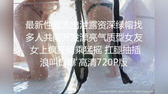 最新性爱流出泄露资深绿帽找多人共同开发漂亮气质型女友 女上疯狂骑乘猛摇 扛腿抽插浪叫口爆 高清720P版