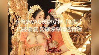 台湾SWAG长腿女神『妮妮』口技表演 口爆爆爆精选特辑