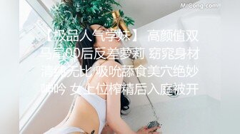 【极品人气学妹】 高颜值双马尾00后反差萝莉 窈窕身材清纯无比 吸吮舔食美穴绝妙呻吟 女上位榨精后入庭被开