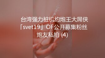 ✨台湾强力桩机约炮王大屌侠「svet19」OF公开募集粉丝炮友私拍 (4)