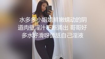  水多多小姐姐鲜嫩蠕动的阴道肉壁淫汁不断涌出 哥哥好多水好滑呀舔舐自己淫液