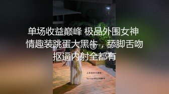 单场收益巅峰 极品外围女神 情趣装跳蛋大黑牛，舔脚舌吻抠逼内射全都有