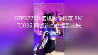 STP32210 蜜桃影像传媒 PMTC035 同城约啪竟操到亲妹妹 李薇薇