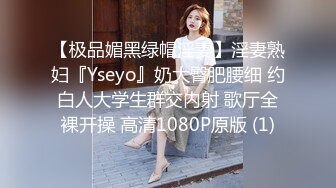 【极品媚黑绿帽淫妻】淫妻熟妇『Yseyo』奶大臀肥腰细 约白人大学生群交内射 歌厅全裸开操 高清1080P原版 (1)