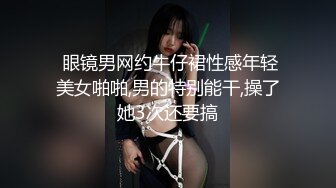  眼镜男网约牛仔裙性感年轻美女啪啪,男的特别能干,操了她3次还要搞