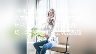 今年才19岁的超级嫩货狐九儿美眉，身材苗条修长的美腿丝袜，极品蜜臀！浴室大战一场，年龄不大但很会玩姿势超多，内射