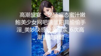 ✿高潮盛宴✿_绝顶媚态蜜汁嫩鲍美少女网吧跳蛋阳具偷偷手淫_美妙快感分泌白浆_6次高潮直接爽翻