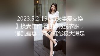 2023.5.2【90后夫妻爱交换】换妻佳作，打麻将脱衣服，淫乱盛宴，两个骚货极大满足