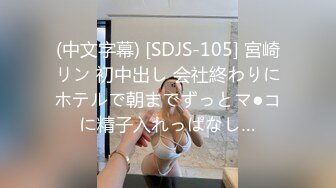 (中文字幕) [SDJS-105] 宮崎リン 初中出し 会社終わりにホテルで朝までずっとマ●コに精子入れっぱなし…