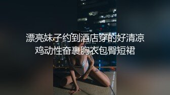 漂亮妹子约到酒店穿的好清凉鸡动性奋裹胸衣包臀短裙