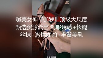 超美女神『伽罗』顶级大尺度甄选资源流出 制服诱惑+长腿丝袜+激情啪啪+丰臀美乳