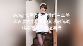 swag 情景剧身材性感白富美泳衣漂亮小姐姐被游泳教练调戏激情啪啪邂逅国语