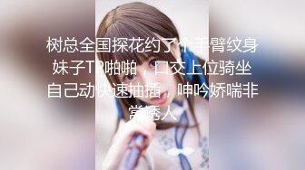 树总全国探花约了个手臂纹身妹子TP啪啪，口交上位骑坐自己动快速抽插，呻吟娇喘非常诱人