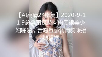 【AI高清2K修复】2020-9-11 9总全国探花肉肉黑裙美少妇啪啪，舌吻互舔调情骑乘抬腿猛操