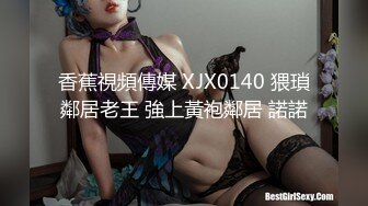 香蕉視頻傳媒 XJX0140 猥瑣鄰居老王 強上黃袍鄰居 諾諾