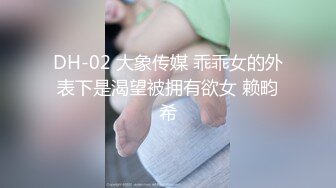 DH-02 大象传媒 乖乖女的外表下是渴望被拥有欲女 赖畇希