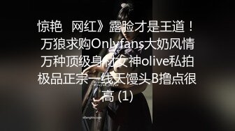 惊艳✅网红》露脸才是王道！万狼求购Onlyfans大奶风情万种顶级身材女神olive私拍极品正宗一线天馒头B撸点很高 (1)