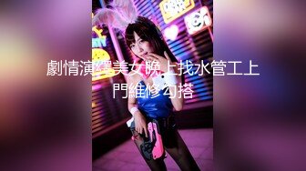 劇情演繹美女晚上找水管工上門維修勾搭