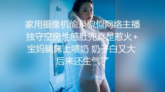 家用摄像机偷录貌似网络主播独守空房性感肚兜真是惹火+宝妈躺床上喂奶 奶子白又大 后来还生气了