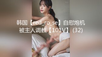 韩国【red_ro_se】自慰炮机被主人调教【101V】 (32)