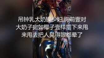 吊钟乳大奶臊少妇,胸前壹对大奶子宛如椰子壹样垂下来甩来甩去把人晃得眼都晕了