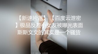 【新速片遞】 【百度云泄密】极品反差小女友被曝光表面斯斯文文的其实是一个骚货