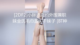 [2DF2]小胖酒店约外围兼职妹金氏毛巾盖头干妹子 [BT种子]