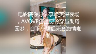  电影院你好，李焕英深夜场，AVOVE台上贾玲穿越助母圆梦，台下小情侣无套激情啪啪