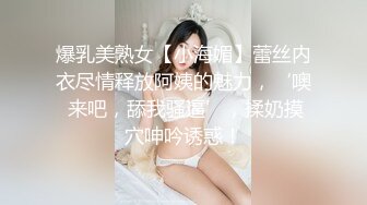 爆乳美熟女【小海媚】蕾丝内衣尽情释放阿姨的魅力，‘噢 来吧，舔我骚逼’，揉奶摸穴呻吟诱惑！