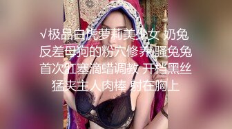 √极品白虎萝莉美少女 奶兔 反差母狗的粉穴修养 骚兔兔首次肛塞滴蜡调教 开档黑丝猛夹主人肉棒 射在胸上