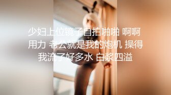 少妇上位镜子自拍啪啪 啊啊 用力 老公就是我的炮机 操得我流了好多水 白浆四溢