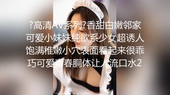 ?高清AV系列?香甜白嫩邻家可爱小妹妹纯欲系少女超诱人饱满稚嫩小穴表面看起来很乖巧可爱青春胴体让人流口水2