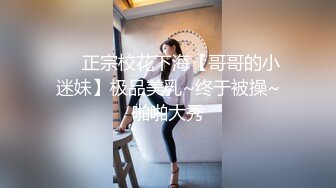 ❤️正宗校花下海【哥哥的小迷妹】极品美乳~终于被操~啪啪大秀