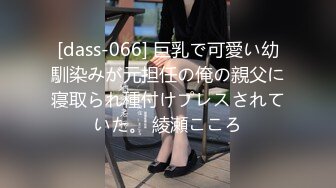 [dass-066] 巨乳で可愛い幼馴染みが元担任の俺の親父に寝取られ種付けプレスされていた。 綾瀬こころ