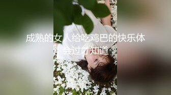 成熟的女人给吃鸡巴的快乐体会过才知道