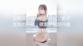 清纯露脸极品骚妹子的诱惑，完美展示稚嫩的好身材，奶子发育的不错，撅着屁股掰开骚穴看特写