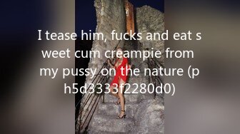 I tease him, fucks and eat sweet cum creampie from my pussy on the nature (ph5d3333f2280d0)