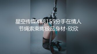 星空传媒XK8155分手在情人节绳索束缚极品身材-欣欣