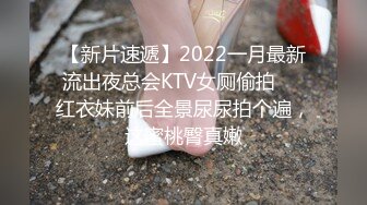 【新片速遞】2022一月最新流出夜总会KTV女厕偷拍❤️红衣妹前后全景尿尿拍个遍，这蜜桃臀真嫩