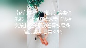 【热门事件❤️推荐】换妻俱乐部❤️极品巅峰人妻『联播女孩』完美酥胸翘臀被爆操 淫乱韵事 日常3P篇