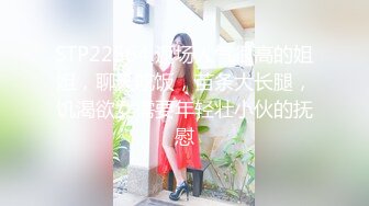 STP22564 返场人气很高的姐姐，聊天吃饭，苗条大长腿，饥渴欲女需要年轻壮小伙的抚慰