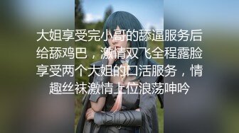 大姐享受完小哥的舔逼服务后给舔鸡巴，激情双飞全程露脸享受两个大姐的口活服务，情趣丝袜激情上位浪荡呻吟