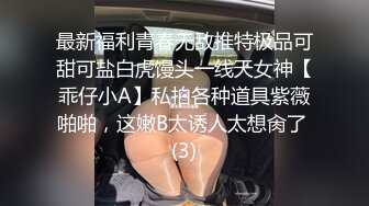 最新福利青春无敌推特极品可甜可盐白虎馒头一线天女神【乖仔小A】私拍各种道具紫薇啪啪，这嫩B太诱人太想肏了 (3)