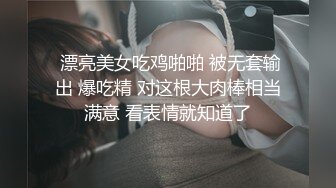  漂亮美女吃鸡啪啪 被无套输出 爆吃精 对这根大肉棒相当满意 看表情就知道了