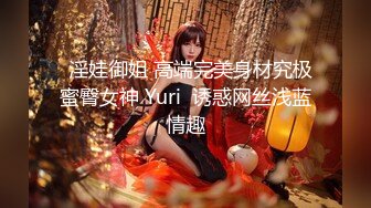   淫娃御姐 高端完美身材究极蜜臀女神 Yuri  诱惑网丝浅蓝情趣