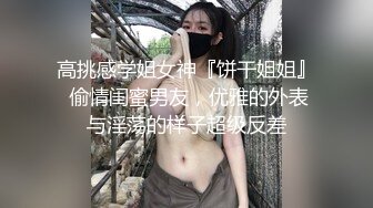 高挑感学姐女神『饼干姐姐』 偷情闺蜜男友，优雅的外表与淫荡的样子超级反差