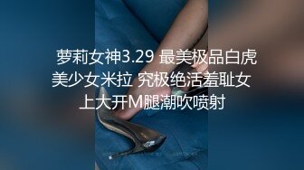   萝莉女神3.29 最美极品白虎美少女米拉 究极绝活羞耻女上大开M腿潮吹喷射